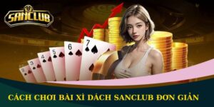 Cách chơi bài Xì Dách Sanclub đơn giản